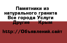 Памятники из натурального гранита - Все города Услуги » Другие   . Крым